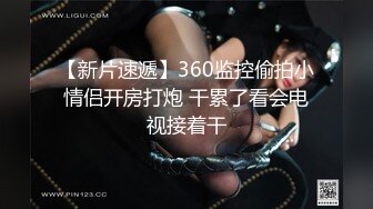 【新片速遞】360监控偷拍小情侣开房打炮 干累了看会电视接着干