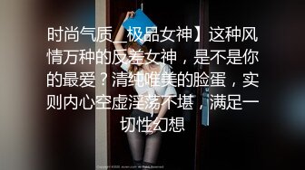 时尚气质__极品女神】这种风情万种的反差女神，是不是你的最爱？清纯唯美的脸蛋，实则内心空虚淫荡不堪，满足一切性幻想