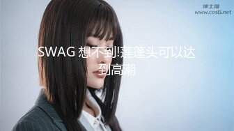 SWAG 想不到!莲蓬头可以达到高潮