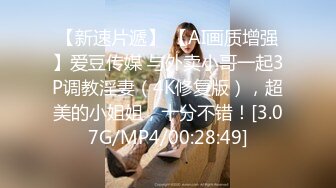 【新速片遞】 【AI画质增强】爱豆传媒 与外卖小哥一起3P调教淫妻（4K修复版），超美的小姐姐，十分不错！[3.07G/MP4/00:28:49]