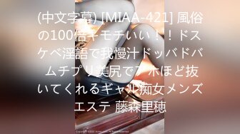 (中文字幕) [MIAA-421] 風俗の100倍キモチいい！！ドスケベ淫語で我慢汁ドッバドバ ムチプリ美尻でアホほど抜いてくれるギャル痴女メンズエステ 藤森里穂