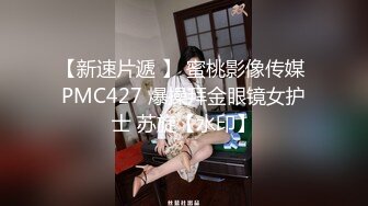 【新速片遞 】 蜜桃影像传媒 PMC427 爆操拜金眼镜女护士 苏旋【水印】