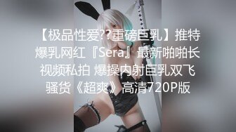 【极品性爱??重磅巨乳】推特爆乳网红『Sera』最新啪啪长视频私拍 爆操内射巨乳双飞骚货《超爽》高清720P版