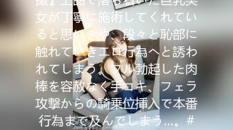 498DDH-213 【メンエス盗撮】上品で落ち着いた巨乳美女が丁寧に施術してくれていると思いきや、段々と恥部に触れていきエロ行為へと誘われてしまう。フル勃起した肉棒を容赦なく手コキ、フェラ攻撃からの騎乗位挿入で本番行為まで及んでしまう…。#担当:かな (森沢かな)