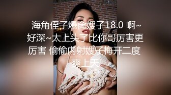  海角侄子爆肏嫂子18.0 啊~好深~太上头了比你哥厉害更厉害 偷偷内射嫂子梅开二度 爽上天