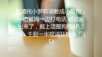 把清纯小萝莉调教成小母狗，一边被操一边打电话 都被听出来了，戴上项圈狗链4P论操，干到一半抠逼狂喷水！ (5)